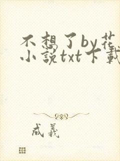 不想了by花卷小说txt下载
