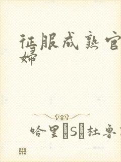 征服成熟官太贵妇