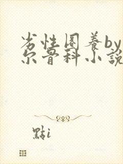 劣性圈养by夏尔骨科小说免费阅读