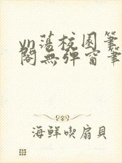 yn荡校园笔趣阁无弹窗笔趣阁