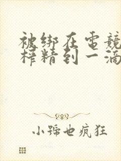 被绑在电竞椅上榨精到一滴不剩封面