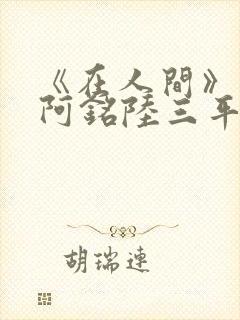 《在人间》采薇阿铭陆三平小说封面