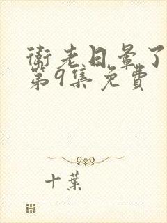 卫老日晕了淑蓉第9集免费封面