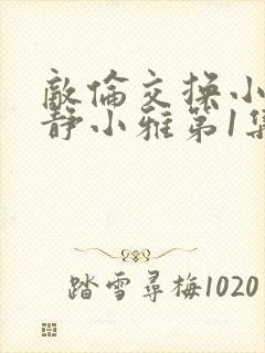 敌伦交换小敏小静小雅第1集