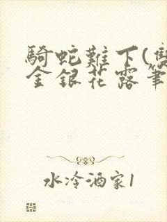 骑蛇难下(双)金银花露笔趣阁