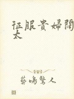 征服贵妇阔太官太