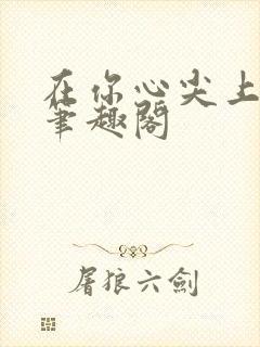 在你心尖上起舞笔趣阁