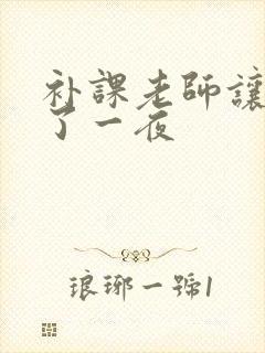 补课老师让我爽了一夜