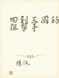 回到三国的特种狙击手