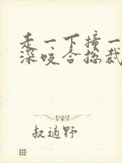 走一下撞一下深深咬合总裁