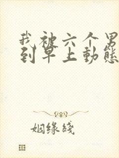 我被六个男人躁到早上动态图封面