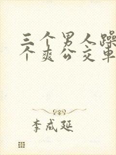 三个男人躁我一个爽公交车上