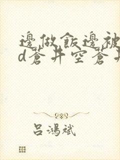 边做饭边被躁bd苍井空苍井空