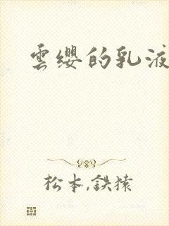 云缨的乳液狂飙