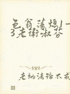 色翁荡熄1—13老卫淑芬