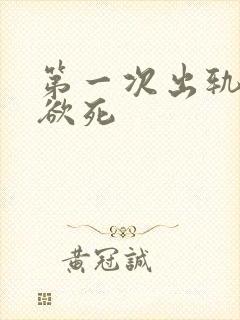 第一次出轨欲仙欲死