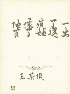 他像疯了一样占有了她退出