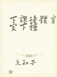 下课后体育器材室下种