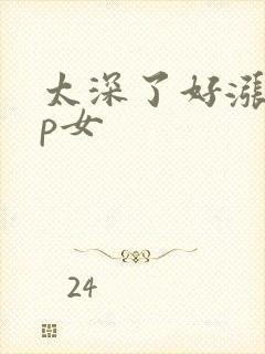 太深了好涨疼np女
