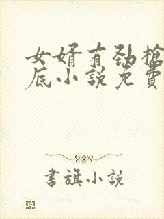 女婿有劲枪枪到底小说免费看