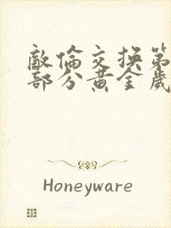 敌伦交换第10部分黄金岁月