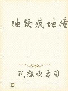 他发疯地撞着他