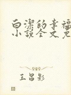 白洁的幸福生活小说全文免费笔趣阁阅读