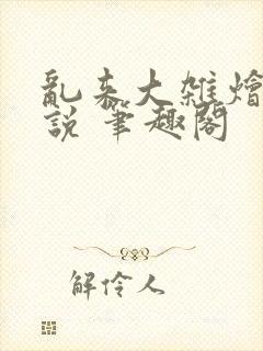 乱来大杂烩 小说 笔趣阁