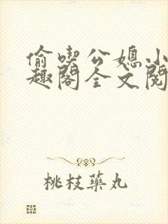 偷吃公媳小说笔趣阁全文阅读