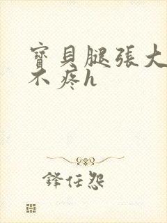 宝贝腿张大点就不疼h