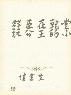 群臣在朝堂上却玩公主的小说