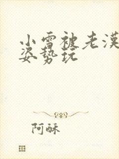 小雪被老汉各种姿势玩