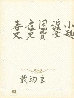 春夜困渡小说全文免费笔趣阁无弹窗