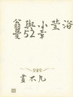 翁与小莹浴室欢爱52章