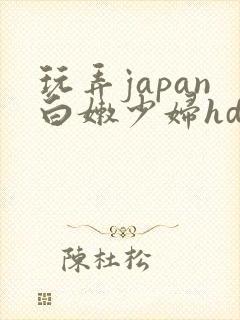 玩弄japan白嫩少妇hd小说