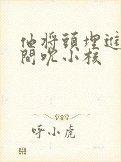 他将头埋进双腿间吮小核