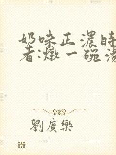 奶味正浓时 作者:炖一碗汤