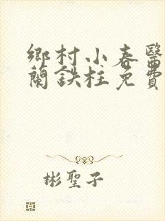 乡村小春医王淑兰铁柱免费阅读全文