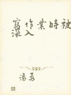 写作业时被叔叔深入