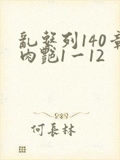 乱系列140章肉艳1一12