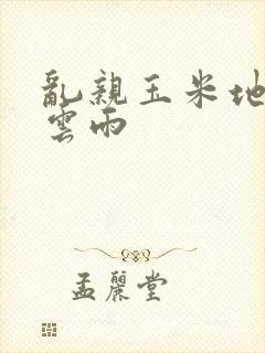 乱亲玉米地初尝云雨