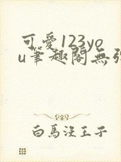 可爱123you笔趣阁无弹窗全文阅读