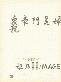 众豪门美妇吞巨龙