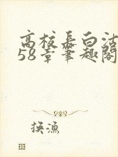 高校长白沽1-58章笔趣阁