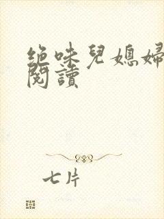 绝味儿媳妇免费阅读