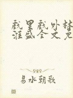 戏里戏外林栀季淮盛全文免费阅读笔趣阁
