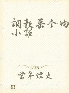 调教岳全肉长篇小说
