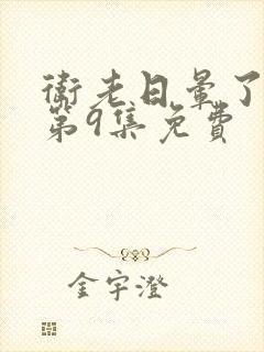 卫老日晕了淑蓉第9集免费