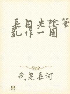 长日光阴笔趣阁乱作一团