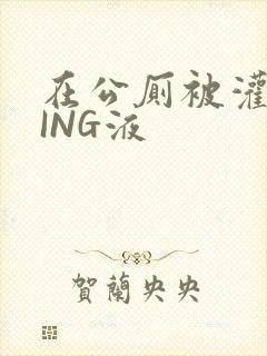 在公厕被灌满JING液